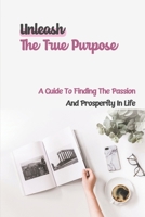 Unleash The True Purpose: A Guide To Finding The Passion And Prosperity In Life: Tips On Finding Prosperity B09CBZVVJ1 Book Cover