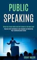 Public Speaking: Bring Your Social Skills and Self Esteem to the Next Level (Improve Self Confidence and Empathy by Mastering Your Communication Skills) 1989990134 Book Cover