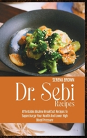 Dr. Sebi Recipes: Affordable Alkaline Breakfast Recipes to Supercharge Your Health and Lower High Blood Pressure 1914416694 Book Cover