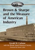 Brown & Sharpe and the Measure of American Industry: Making the Precision Machine Tools That Enabled Manufacturing, 1833-2001 147666921X Book Cover