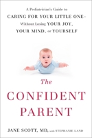 The Confident Parent: A Pediatrician's Guide to Caring for Your Little One--Without Losing Your Joy, Your Mind, or Yourself 0399175873 Book Cover