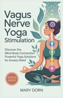 VAGUS NERVE YOGA STIMULATION: Discover The Mind-Body Connection: Powerful Yoga Solutions for Anxiety Relief B0F4G8CYBJ Book Cover