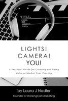 Lights! Camera! YOU!: A Practical Guide for Creating and Using Video to Market Your Practice 1737009803 Book Cover