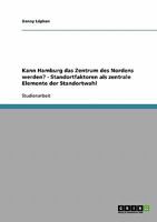 Kann Hamburg das Zentrum des Nordens werden? - Standortfaktoren als zentrale Elemente der Standortwahl 3638865789 Book Cover