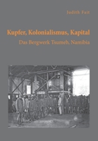 Kupfer, Kolonialismus, Kapital. Das Bergwerk Tsumeb, Namibia (German Edition) 3961467129 Book Cover