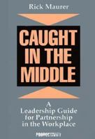 Caught in the Middle: A Leadership Guide for Partnership in the Workplace 1563270048 Book Cover