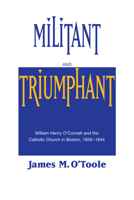 Militant and Triumphant: William Henry O'Connell and the Catholic Church in Boston, 1895-1944 0268014035 Book Cover