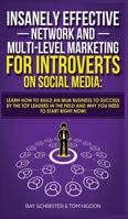 Insanely Effective Network And Multi-Level Marketing For Introverts On Social Media: Learn How to Build an MLM Business to Success by the Top Leaders in the Field and Why You NEED to Start RIGHT NOW! 1999145917 Book Cover