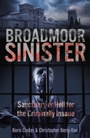 Broadmoor Sinister: Sanctuary or Hell for the Criminally Insane 1913543714 Book Cover
