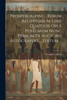 Prosperi Alpini ... Rerum Aegyptiarum Libri Quatuor Opus Postumum Nunc Primum Ex Auctoris Autographo ... Editum ... 1022562762 Book Cover