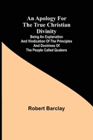 An Apology for the True Christian Divinity: being an Explanation and Vindication of the Principles and Doctrines of the People called Quakers 9355397909 Book Cover