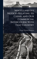Miscellaneous Notices Relating to China, and Our Commercial Intercourse With That Country 1023695235 Book Cover
