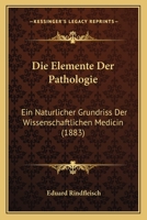 Die Elemente Der Pathologie: Ein Naturlicher Grundriss Der Wissenschaftlichen Medicin (1883) 1168457920 Book Cover