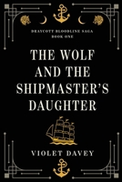 The Wolf and the Shipmaster's Daughter (Draycott Bloodline Saga) B0GH77Q6R2 Book Cover