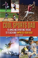 Cool Sports Dad: 75 Amazing Sporting Tricks to Teach and Impress Your Kids 1616088281 Book Cover