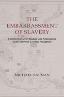 The Embarrassment of Slavery: Controversies over Bondage and Nationalism in the American Colonial Philippines 0520240715 Book Cover