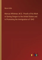 Marcus Whitman, M.D.: Proofs of his Work in Saving Oregon to the United States and in Promoting the Immigration of 1843 3385312272 Book Cover