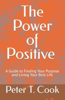 The Power of Positive: A Guide to Finding Your Purpose and Living Your Best Life B0C2S47K18 Book Cover