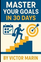 Master Your Goals in 30 Days: Unlock Focus, Productivity & Success with Daily Action Plans, Mindset Shifts, and Proven Goal-Setting Strategies B0F7FNFSW3 Book Cover