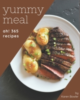 Ah! 365 Yummy Meal Recipes: A Yummy Meal Cookbook You Won’t be Able to Put Down B08JB794KJ Book Cover