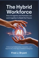 The Hybrid Workforce: How AI Agents and Humans Can Work Together to Build the Future: Embracing Collaboration, Innovation, and Opportunity in the Age of Artificial Intelligence B0FRSPD2FJ Book Cover