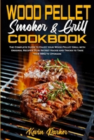 Wood Pellet Smoker and Grill Cookbook: The Complete Guide to Enjoy your Wood Pellet Grill with Original Recipes Plus Secret Hacks and Tricks to Take your BBQ to Upgrade 1802970487 Book Cover