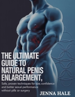 The Ultimate Guide To Natural Penis Enlargement: Natural Methods to Boost Size, Confidence, and Sexual Wellness — Without Pills, Pumps, or Surgery B0FFZF4X2S Book Cover