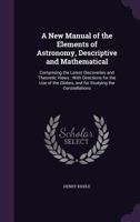 A New Manual Of The Elements Of Astronomy, Descriptive And Mathematical: Comprising The Latest Discoveries And Theoretic Views: With Directions For ... Globes, And For Studying The Constellations 101929292X Book Cover