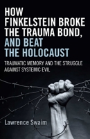 How Finkelstein Broke the Trauma Bond, and Beat the Holocaust: Traumatic Memory and the Struggle Against Systemic Evil 178535020X Book Cover