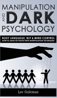 Manipulation and Dark Psychology: Body Language, NLP and Mind Control. How to Analyze People with Manipulation Techniques, Hypnosis, Influencing People and Become a Master of Persuasion 1801134227 Book Cover