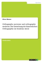Orthographe ancienne und orthographe moderne. Die Entstehung der franz�sischen Orthographie im Seizi�me si�cle 3346592715 Book Cover