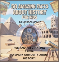50 Amazing Facts About History for Kids: Fun and Fascinating Trivia to Spark Curiosity About History! (Amazing Facts about Popular Things and Concepts) B0FBHB3BRK Book Cover