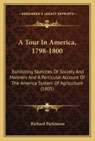 A Tour In America, 1798-1800: Exhibiting Sketches Of Society And Manners And A Particular Account Of The America System Of Agriculture 0548831637 Book Cover