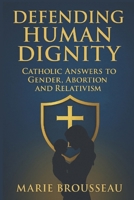 Defending Human Dignity: Catholic Answers to Gender, Abortion, and Relativism B0FQBH4N96 Book Cover