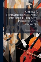 Grétry à Fontainebleau; opéra-comique en un acte. Paroles de Cl. Michaëls 1173113770 Book Cover