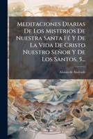 Meditaciones Diarias De Los Misterios De Nuestra Santa Fé Y De La Vida De Cristo Nuestro Señor Y De Los Santos, 5... 1271451239 Book Cover