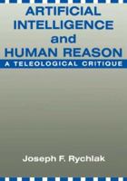 Artificial Intelligence and Human Reason: A Teleogical Critique 0231072902 Book Cover