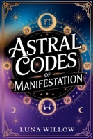 Astral Codes of Manifestation: Activate the Power of the Cosmos through Numerology, Rituals, and Zodiac Energy B0F79DQFVJ Book Cover