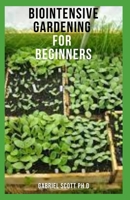 BIOINTENSIVE GARDENING FOR BEGINNERS: Guide To Cultivate More Plant And Harvest From A Small Space B09CC5QVQZ Book Cover