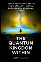 The Quantum Kingdom Within: Jesus, Consciousness, and the Fabric of Reality – Unifying Ancient Wisdom with Modern Science. B0FF56DYQ1 Book Cover