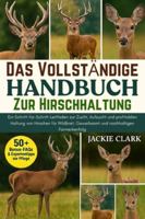DAS VOLLSTÄNDIGE HANDBUCH ZUR HIRSCHHALTUNG: Ein Schritt-für-Schritt-Leitfaden zur Zucht, Aufzucht und profitablen Haltung von Hirschen für Wildbret, Geweihsamt und nachhaltigen Farmerkenfolg B0G4B58BGT Book Cover