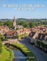Beautiful Country Towns of England Photography Book: A Scenic Journey Through The Quaint Villages And Historic Streets Of Rural England B0GMCDDRX7 Book Cover