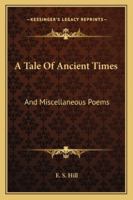 A Tale of Ancient Times and Miscellaneous Poems 0469568259 Book Cover