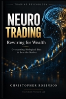 Neuro Trading: Rewiring for Wealth: Overcoming Biological Bias to Beat the Market B0GJRHD8JB Book Cover