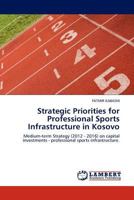 Strategic Priorities for Professional Sports Infrastructure in Kosovo: Medium-term Strategy (2012 - 2016) on capital investments - professional sports infrastructure. 384540003X Book Cover