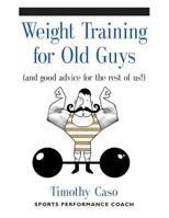 Weight Training for Old Guys: A Practical Guide for the Over-Fifty Crowd (and Good Advice for the Rest of Us!) 1634917944 Book Cover