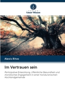 Im Vertrauen sein: Partizipative Entwicklung, öffentliche Gesundheit und moralisches Engagement in einer honduranischen Hochlandgemeinde 6203128694 Book Cover