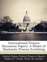 International Finance Discussion Papers: A Model of Stochastic Process Switching 1288742002 Book Cover