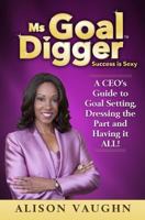 Ms. Goal Digger: Success is Sexy - A CEO's Guide to Goal Setting, Dressing the Part and Having It All 1542506018 Book Cover
