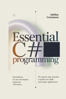 ESSENTIAL C# PROGRAMMING Foundations for New Developers Exploring .NET Basics: 50 Step-by-Step Exercises to Build Core Skills and Simple Applications B0G5Y6D3RS Book Cover